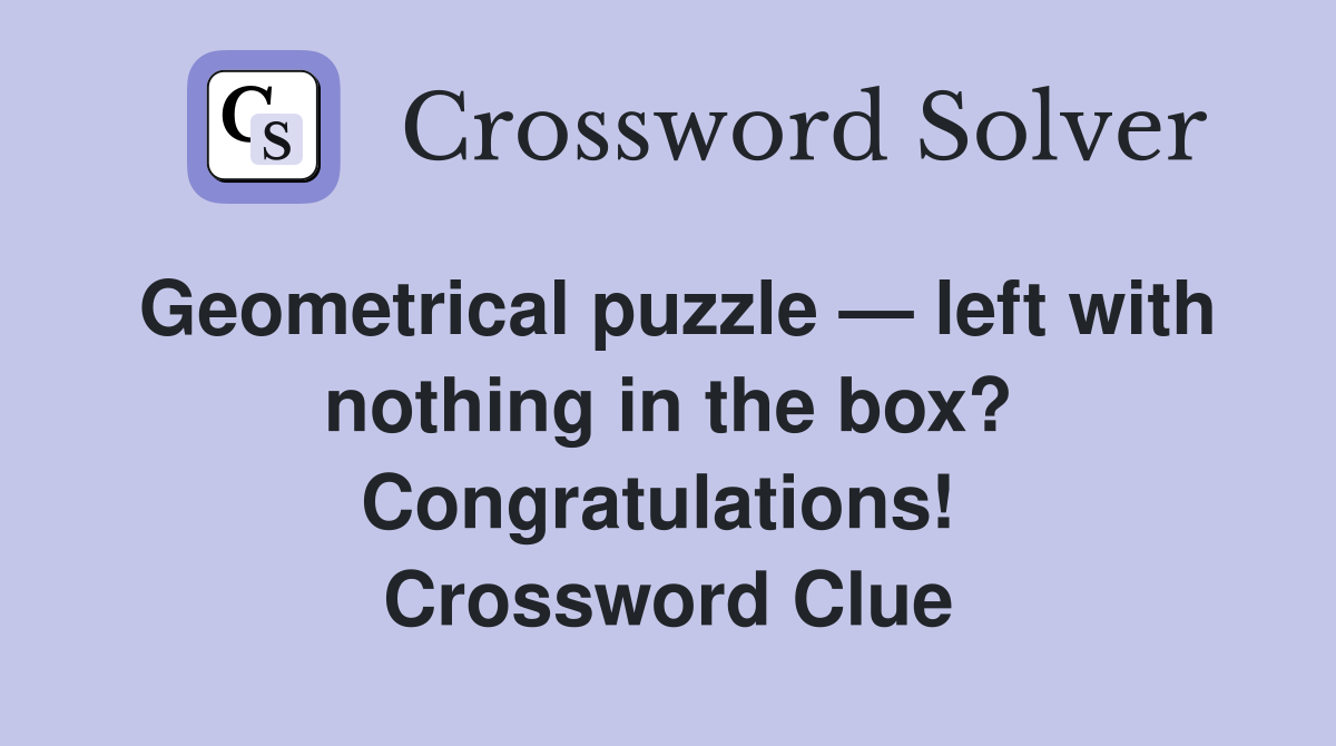 Geometrical puzzle — left with noth­ing in the box? Congratulations!  Crossword Clue