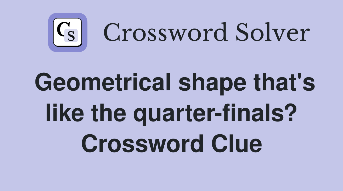 Geometrical shape that's like the quarter-finals? Crossword Clue