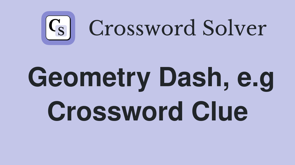 Geometry Dash, e.g Crossword Clue