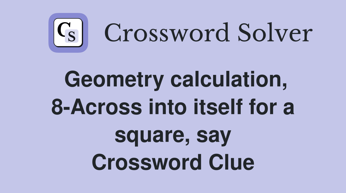 Geometry calculation, 8-Across into itself for a square, say Crossword Clue