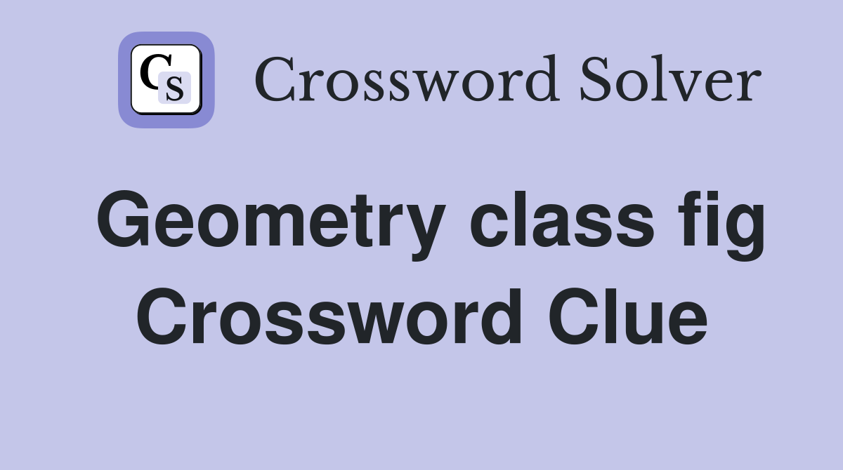 Geometry class fig Crossword Clue