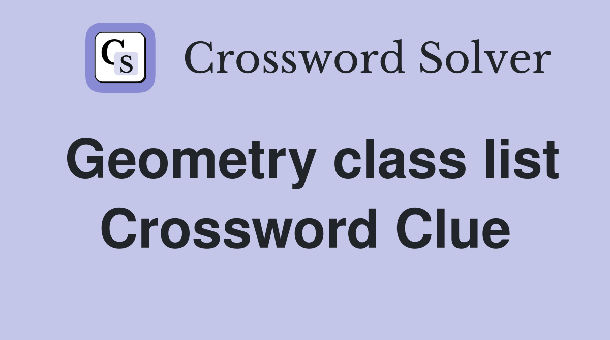 Geometry class list Crossword Clue