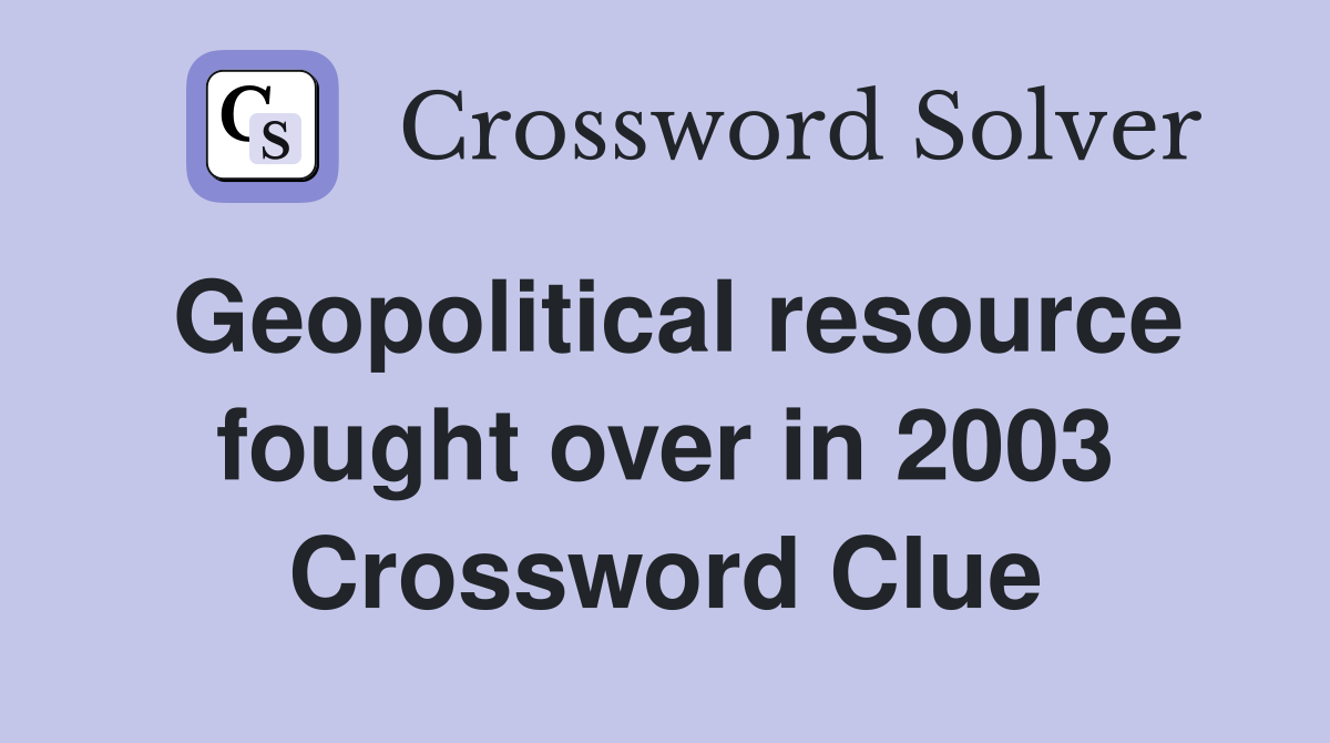 Geopolitical resource fought over in 2003 Crossword Clue