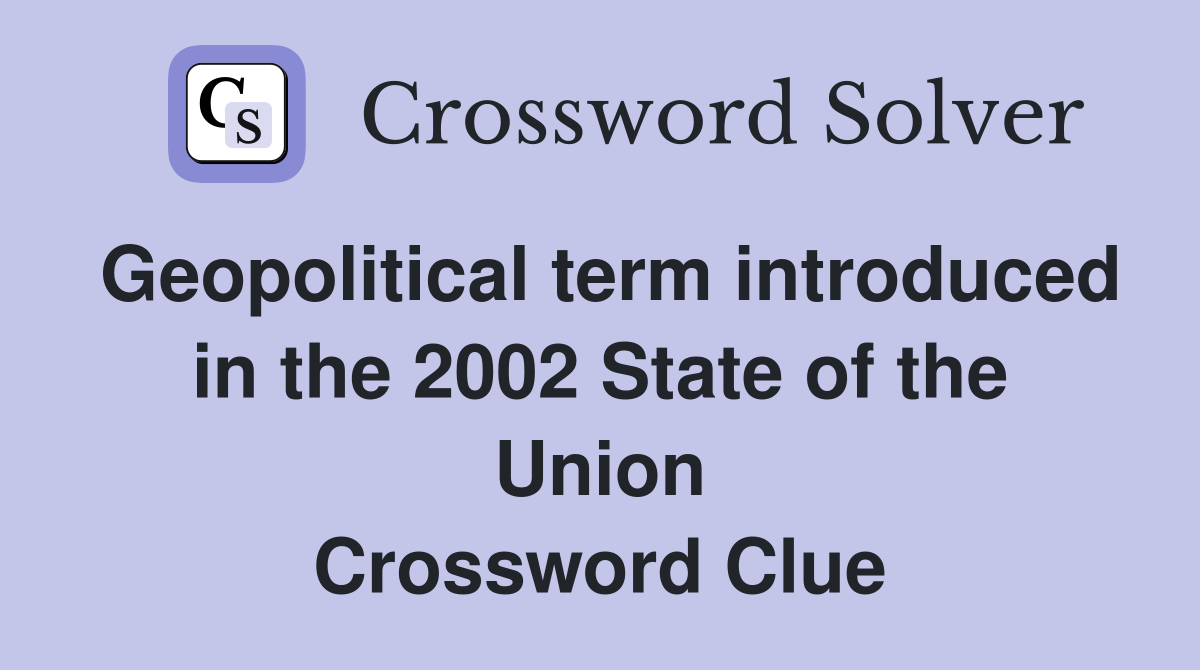 Geopolitical term introduced in the 2002 State of the Union Crossword Clue