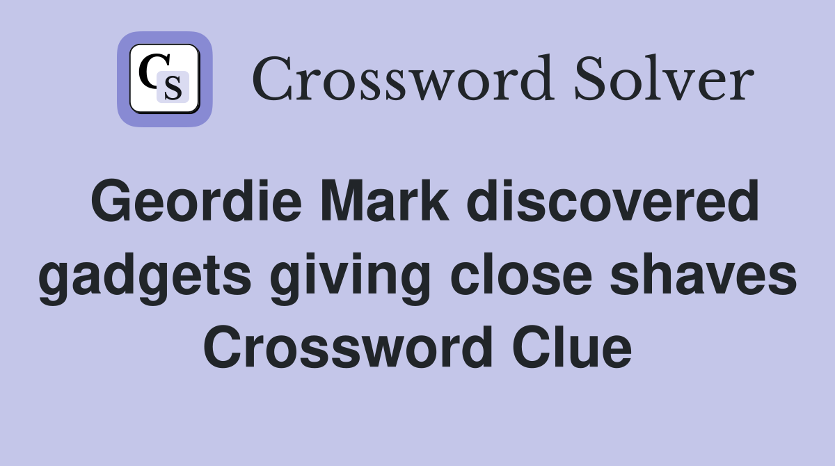 Geordie Mark discovered gadgets giving close shaves Crossword Clue