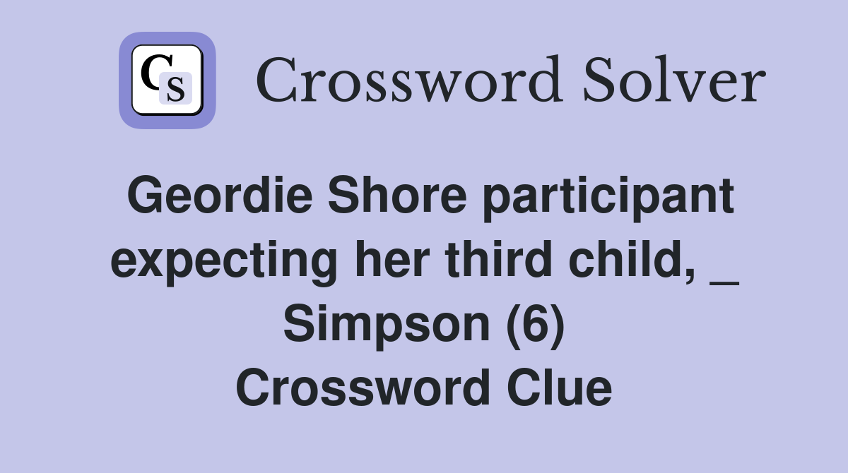 Geordie Shore participant expecting her third child, _ Simpson (6) Crossword Clue