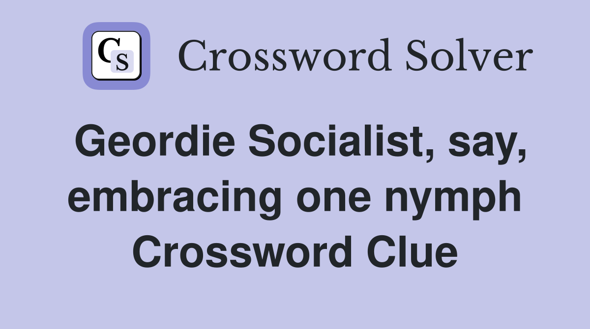 Geordie Socialist, say, embracing one nymph Crossword Clue