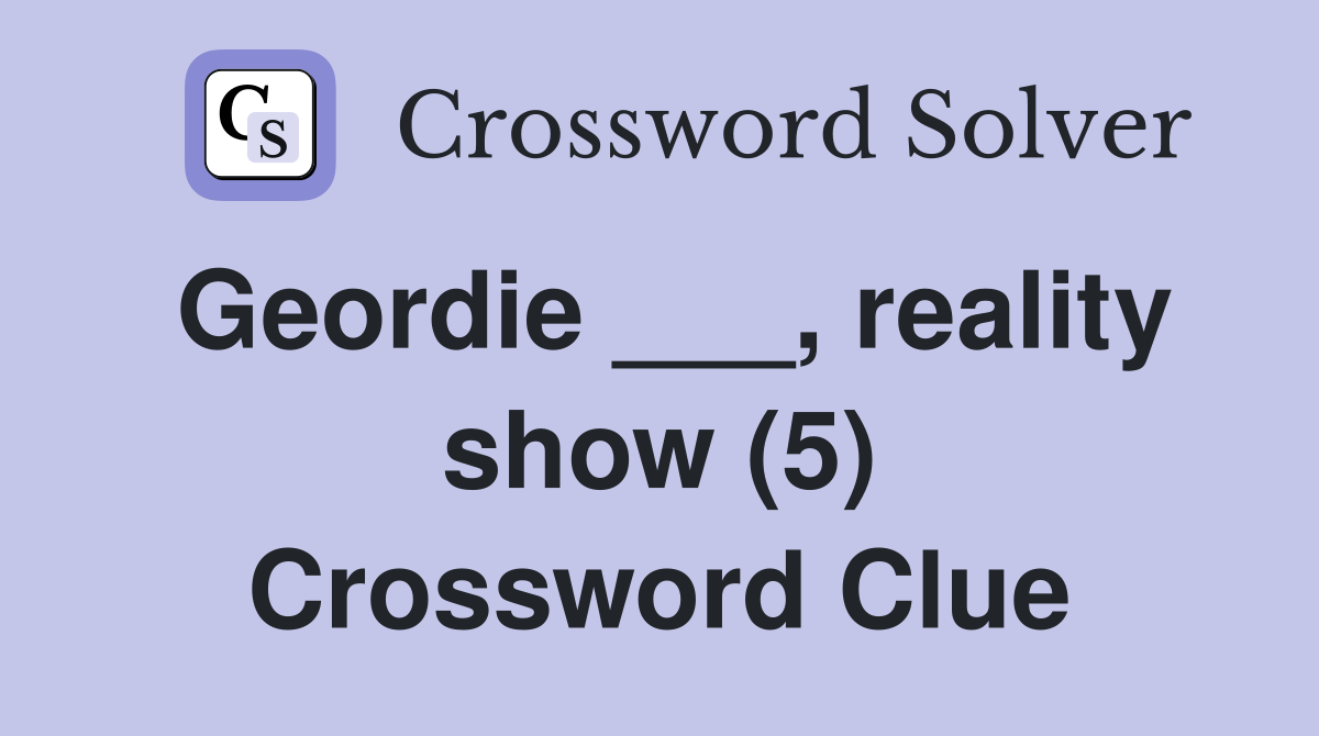 Geordie ___, reality show (5) Crossword Clue