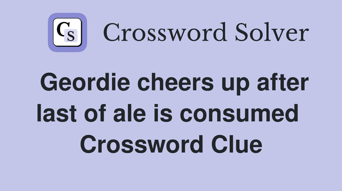 Geordie cheers up after last of ale is consumed  Crossword Clue