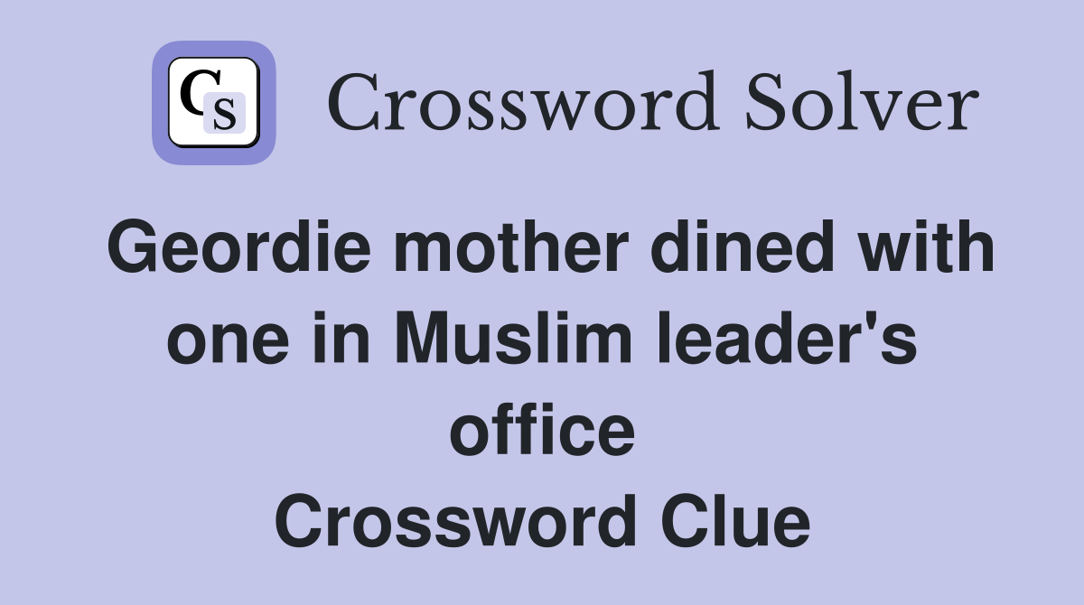 Geordie mother dined with one in Muslim leader's office Crossword Clue