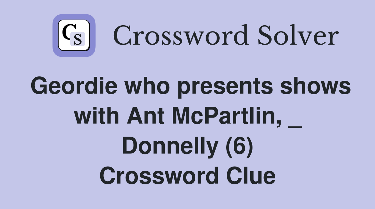 Geordie who presents shows with Ant McPartlin, _ Donnelly (6) Crossword Clue
