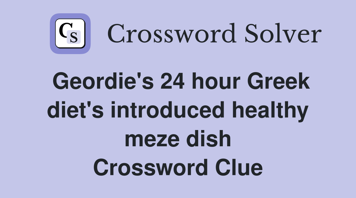 Geordie's 24 hour Greek diet's introduced healthy meze dish Crossword Clue
