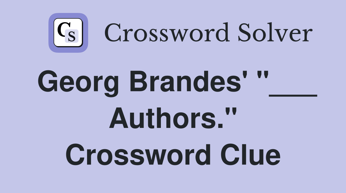 Georg Brandes' "___ Authors." Crossword Clue