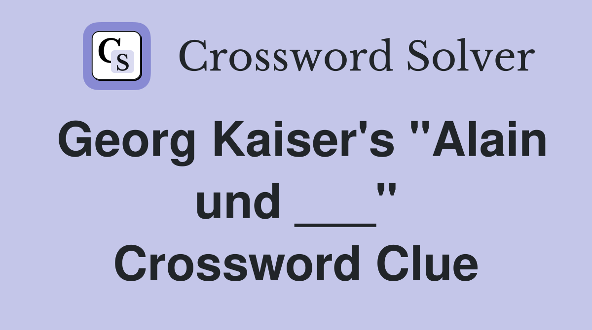 Georg Kaiser's "Alain und ___" Crossword Clue