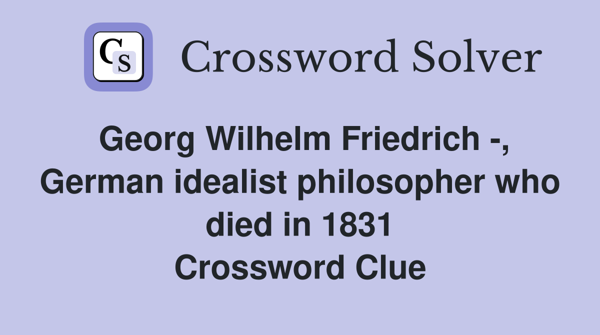 Georg Wilhelm Friedrich -, German idealist philosopher who died in 1831 Crossword Clue