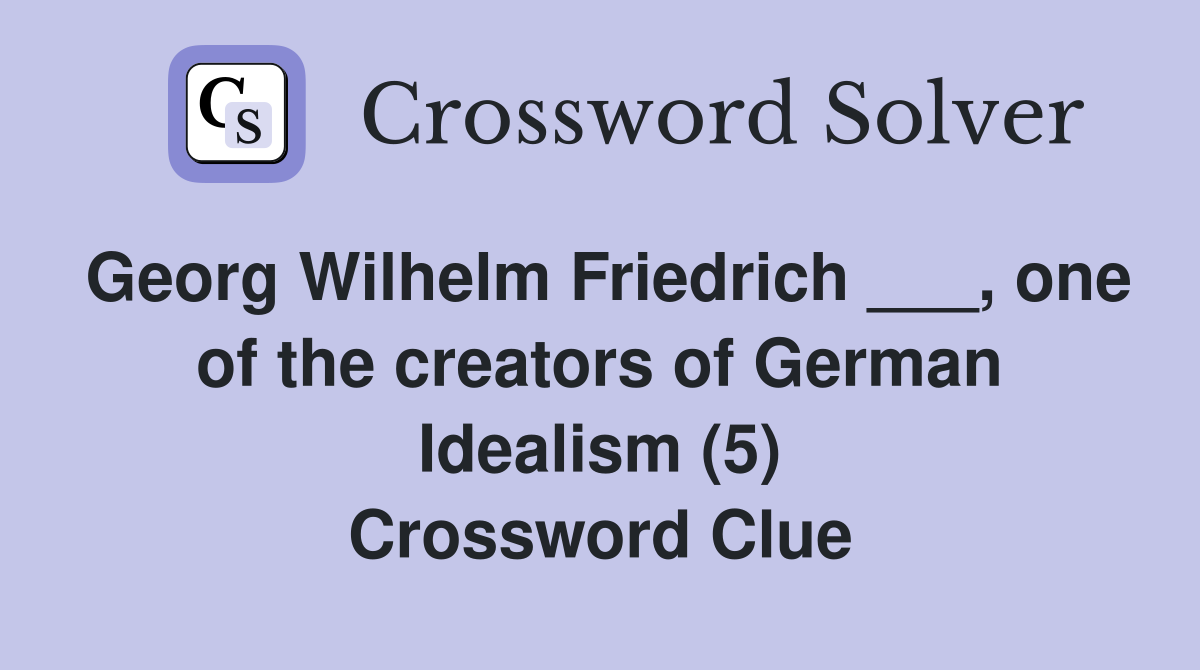 Georg Wilhelm Friedrich ___, one of the creators of German Idealism (5) Crossword Clue