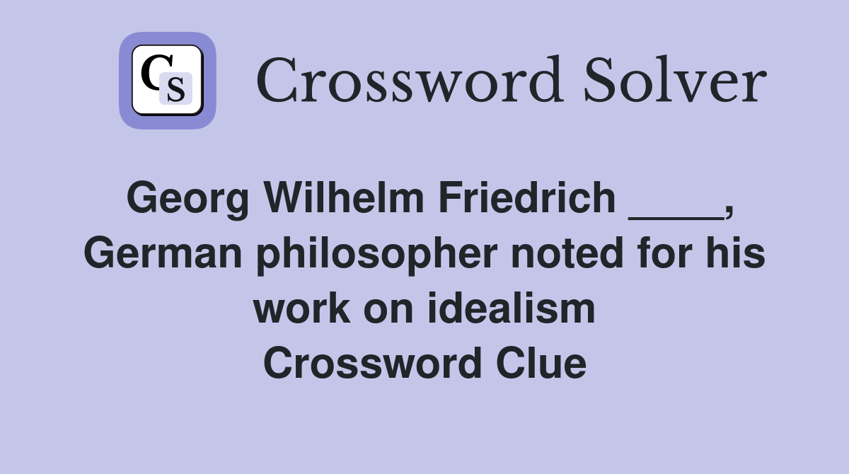 Georg Wilhelm Friedrich ____, German philosopher noted for his work on idealism Crossword Clue