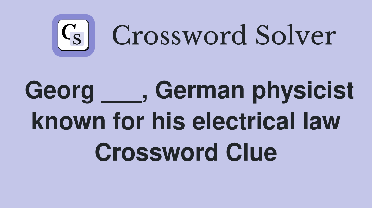 Georg ___, German physicist known for his electrical law Crossword Clue
