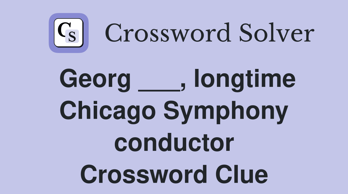 Georg ___, longtime Chicago Symphony conductor Crossword Clue