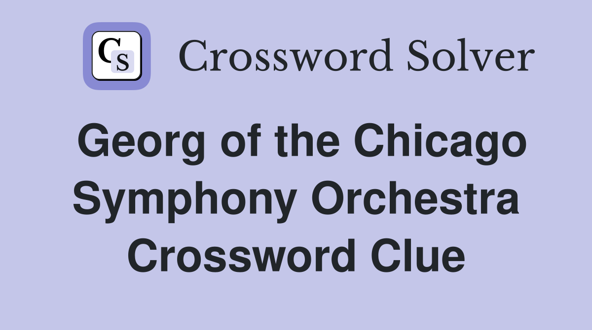 Georg of the Chicago Symphony Orchestra Crossword Clue