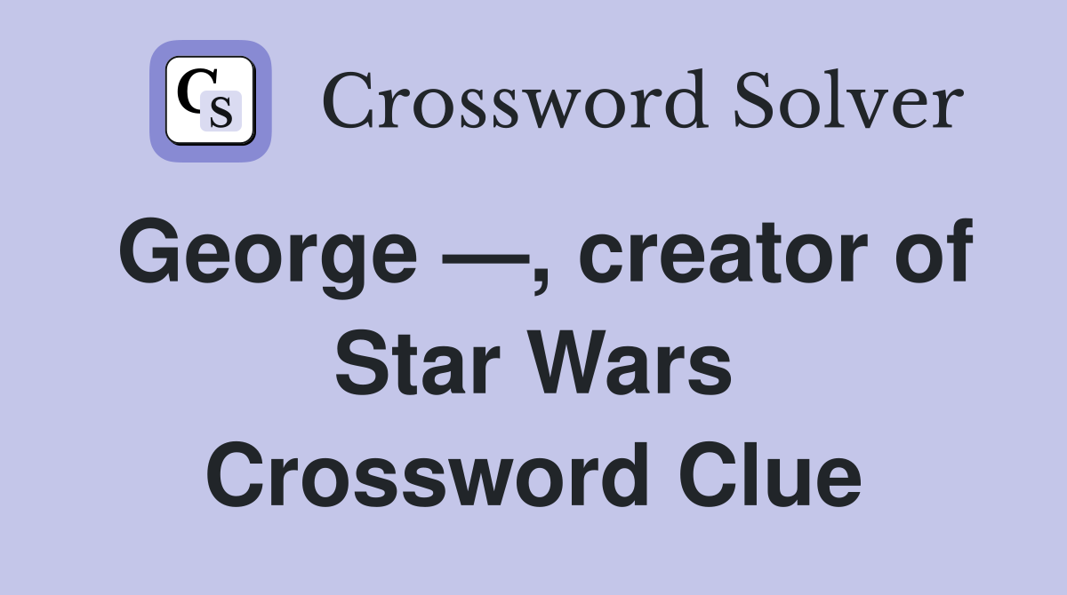 George —, creator of Star Wars Crossword Clue