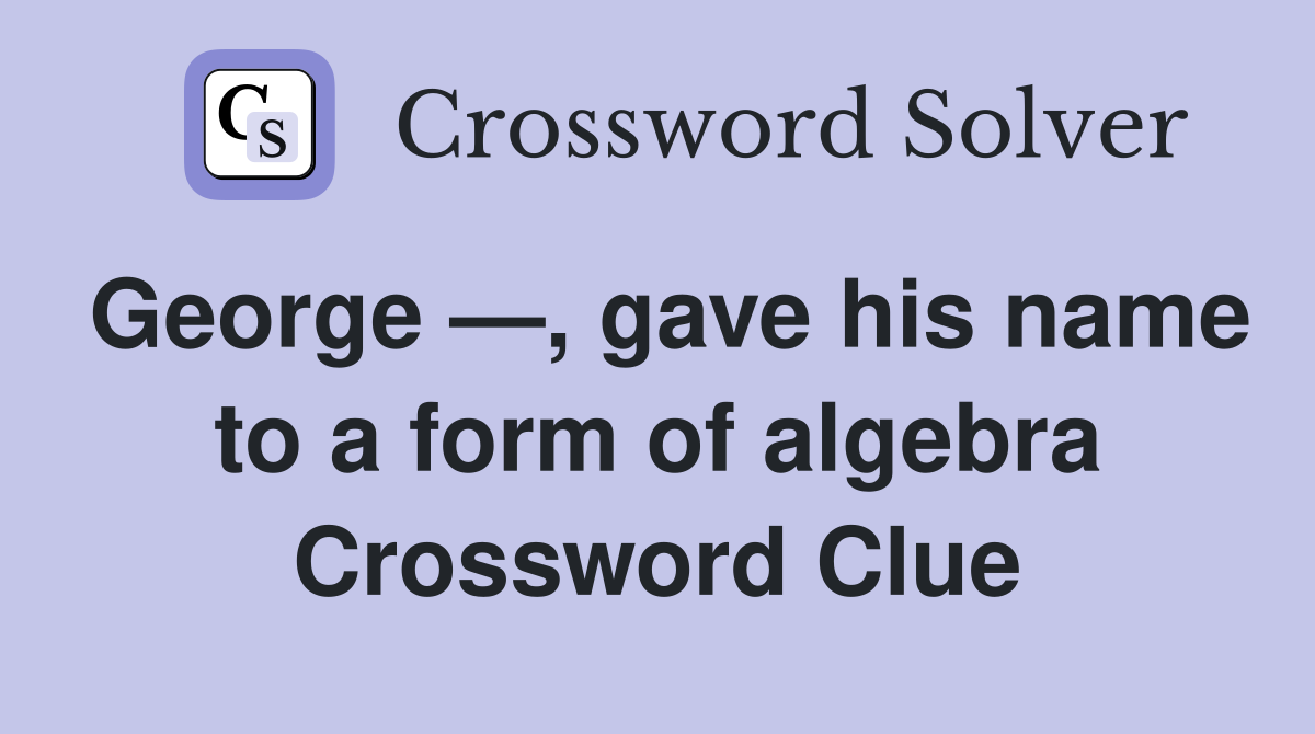 George —, gave his name to a form of algebra Crossword Clue