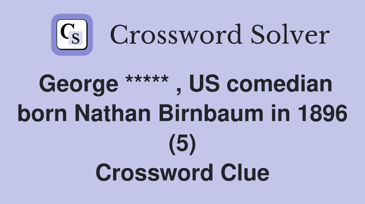 George ***** , US comedian born Nathan Birnbaum in 1896 (5) Crossword Clue