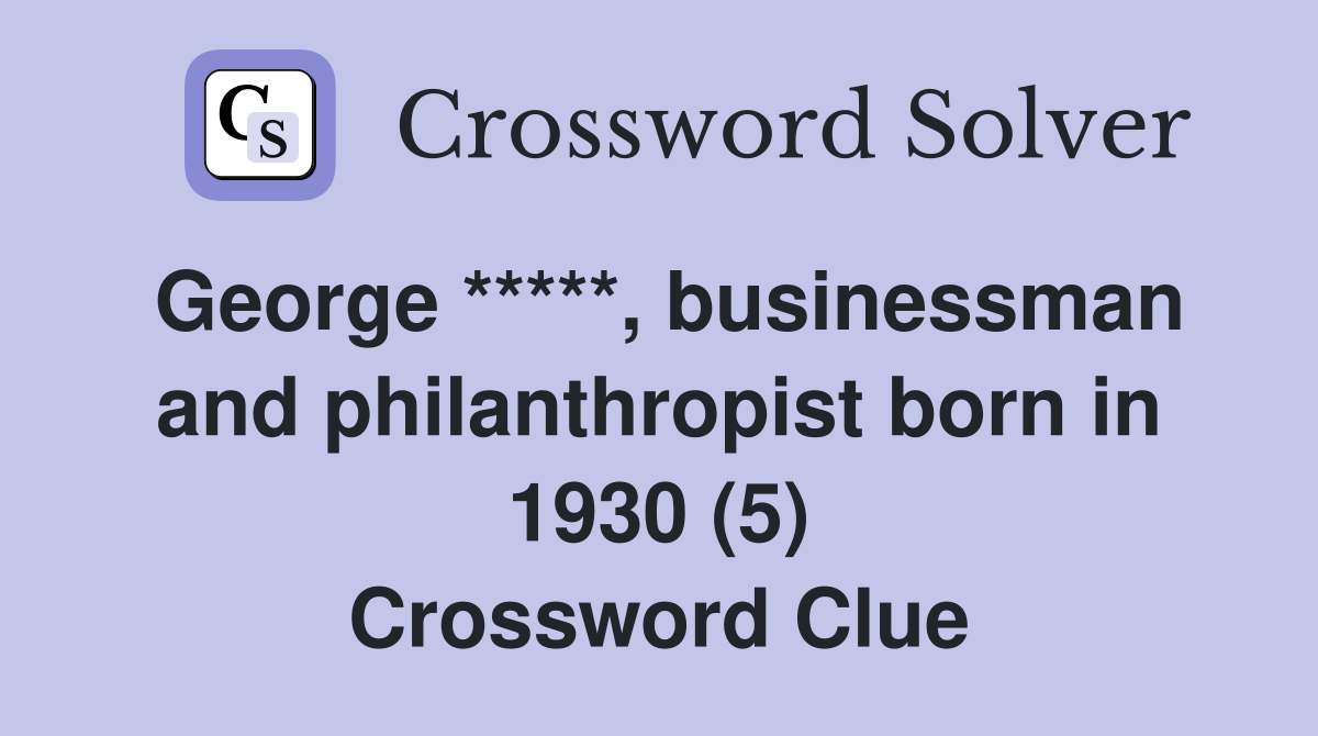 George *****, businessman and philanthropist born in 1930 (5) Crossword Clue