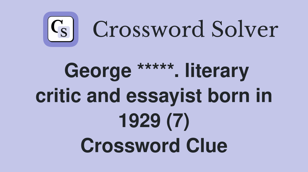 George *****. literary critic and essayist born in 1929 (7) Crossword Clue