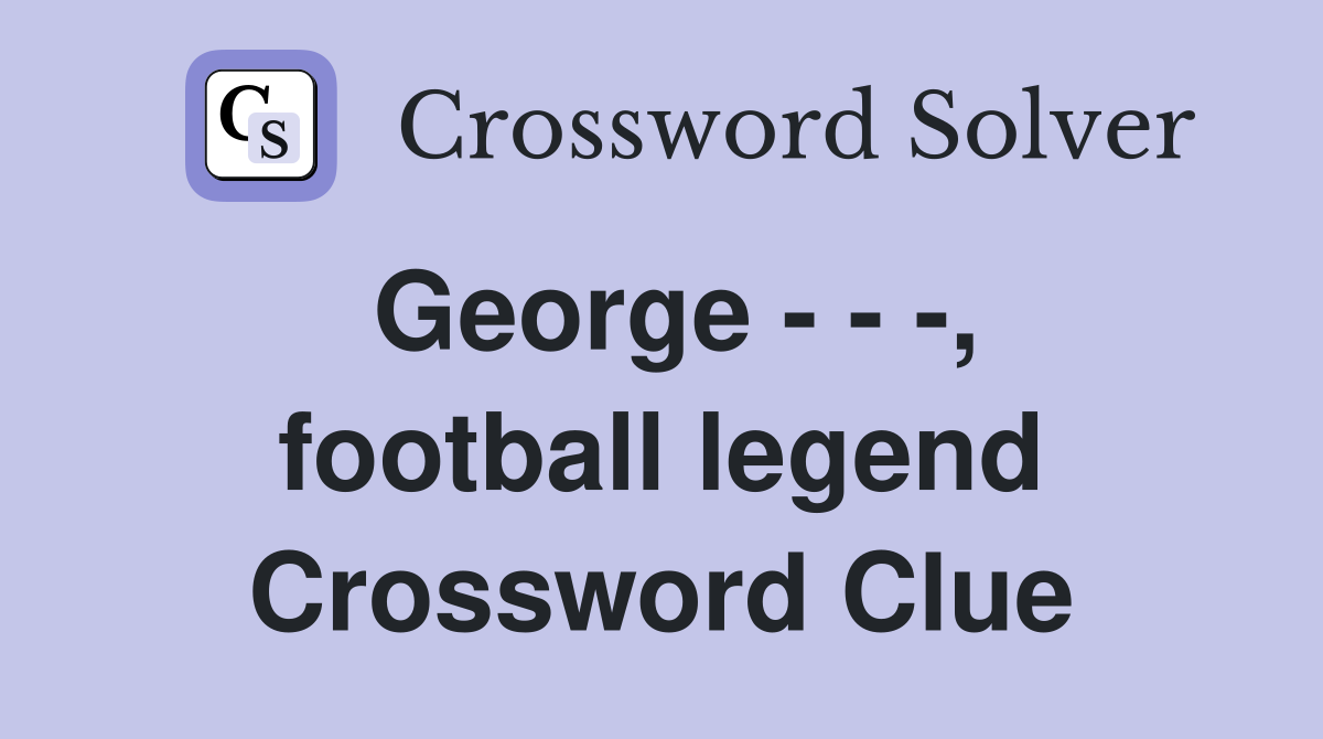 George - - -, football legend Crossword Clue