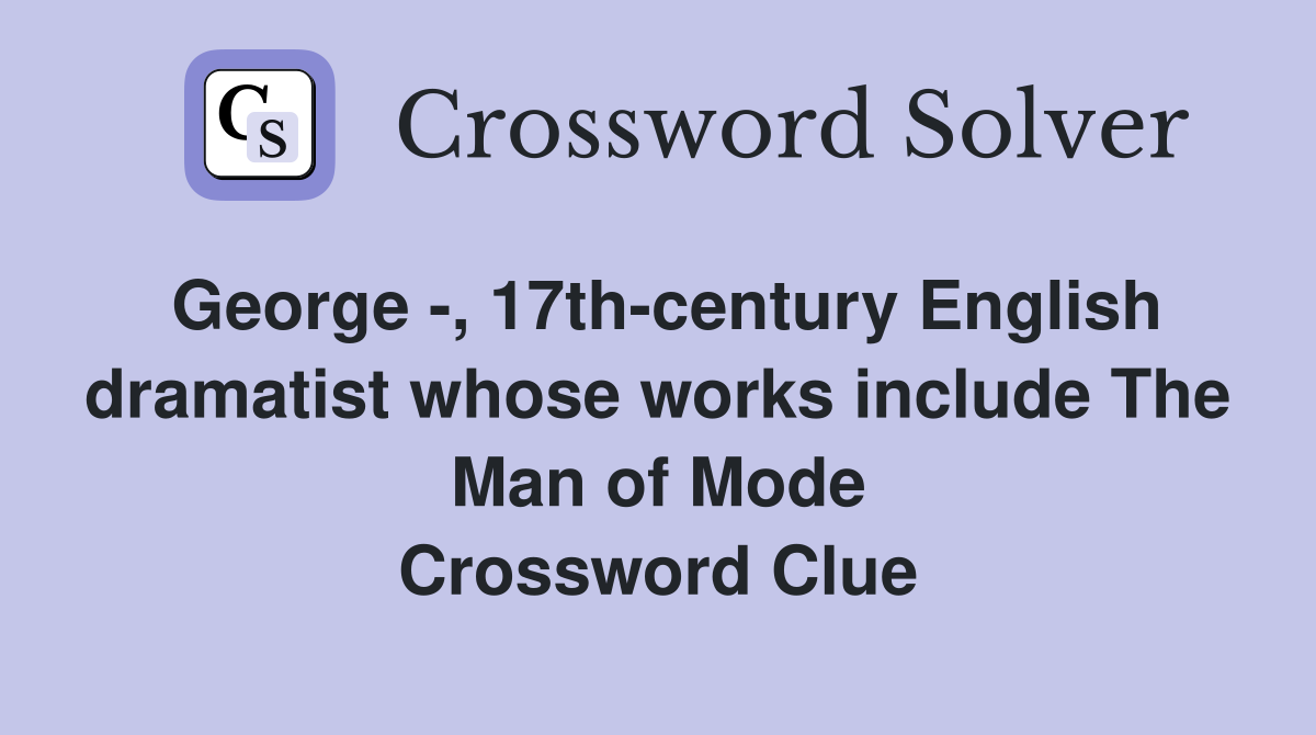 George -, 17th-century English dramatist whose works include The Man of Mode Crossword Clue