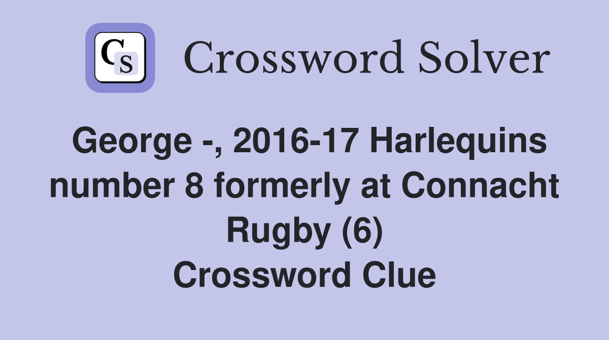 George -, 2016-17 Harlequins number 8 formerly at Connacht Rugby (6) Crossword Clue