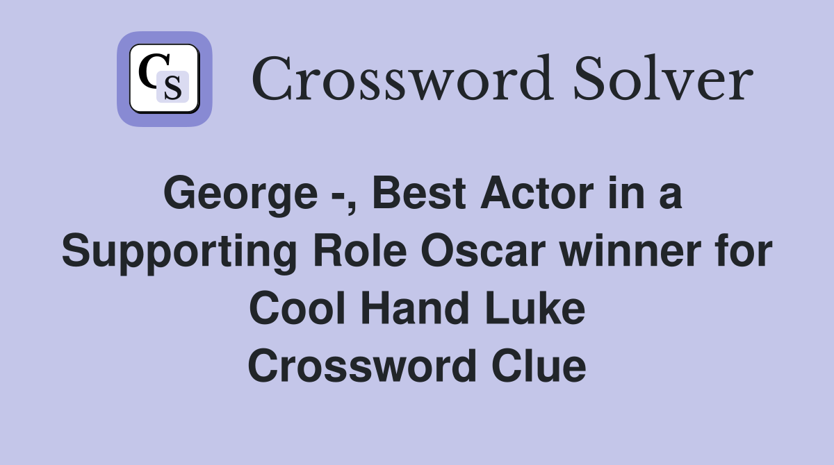 George -, Best Actor in a Supporting Role Oscar winner for Cool Hand Luke Crossword Clue