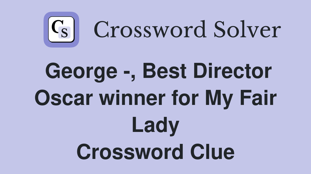 George -, Best Director Oscar winner for My Fair Lady Crossword Clue