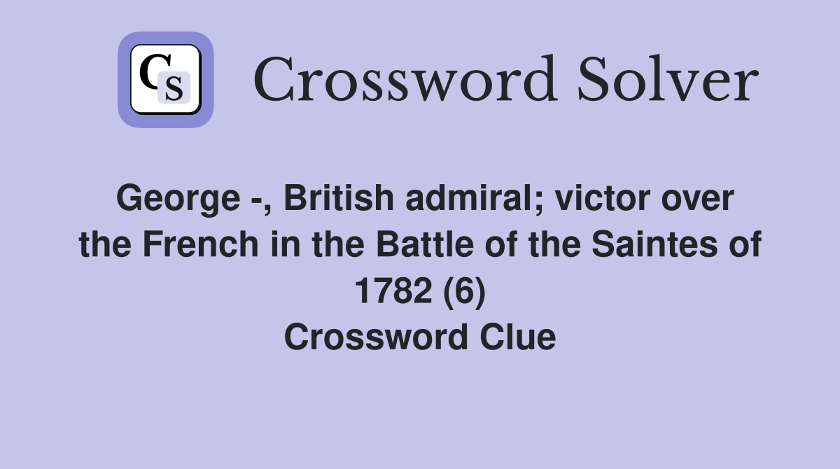 George -, British admiral; victor over the French in the Battle of the Saintes of 1782 (6) Crossword Clue