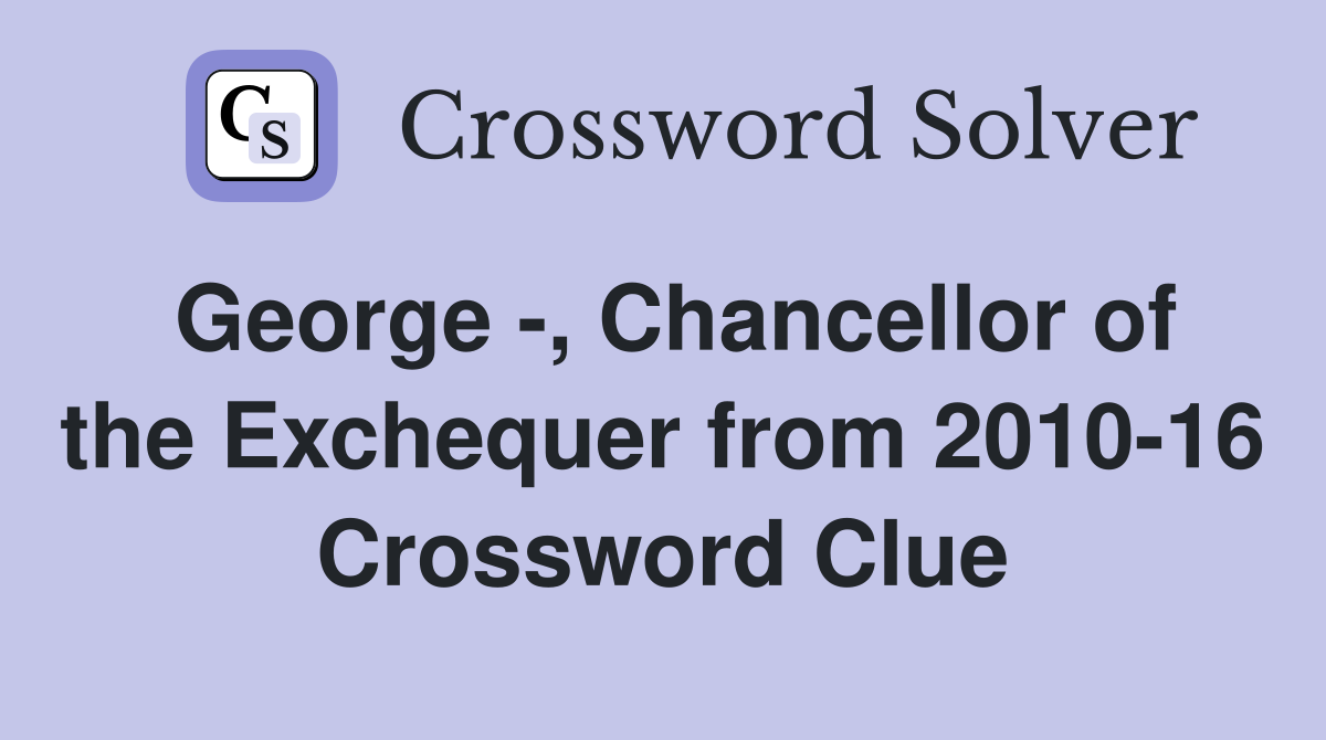 George -, Chancellor of the Exchequer from 2010-16 Crossword Clue