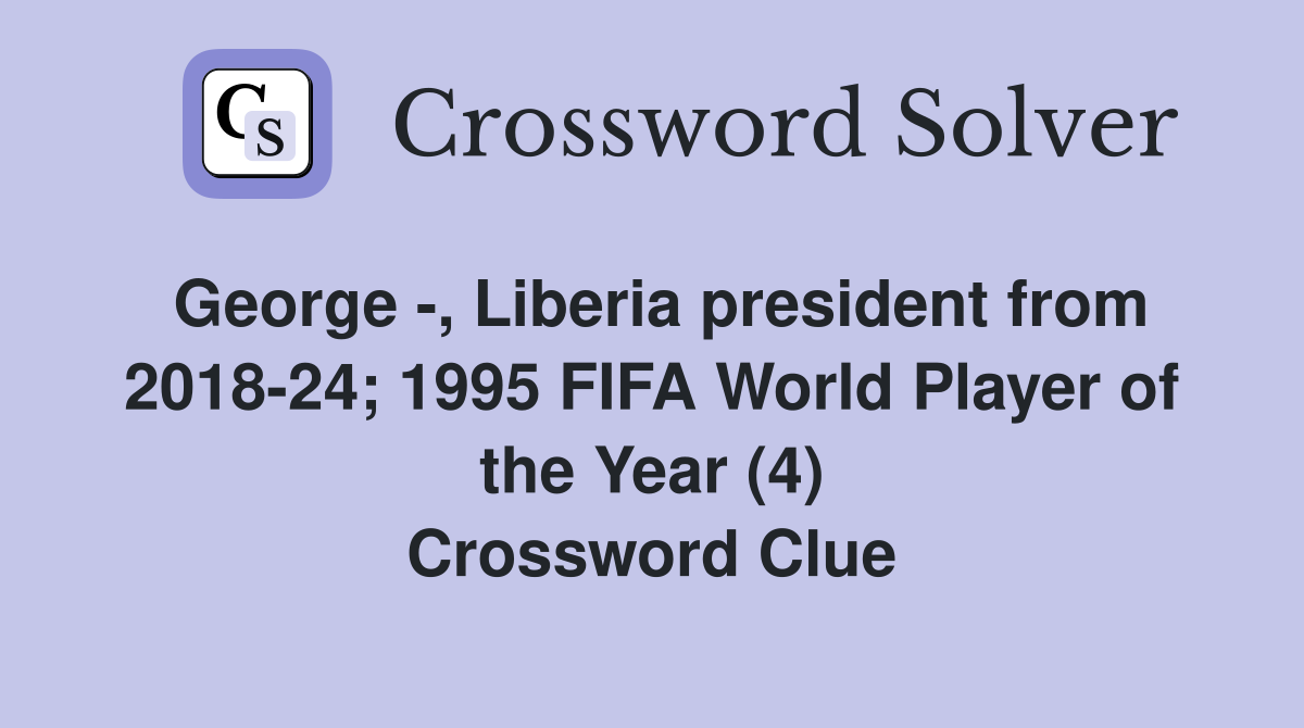George -, Liberia president from 2018-24; 1995 FIFA World Player of the Year (4) Crossword Clue