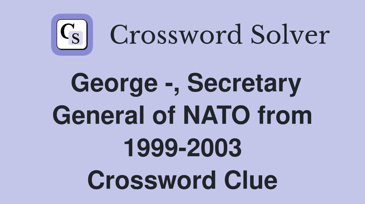 George -, Secretary General of NATO from 1999-2003 Crossword Clue