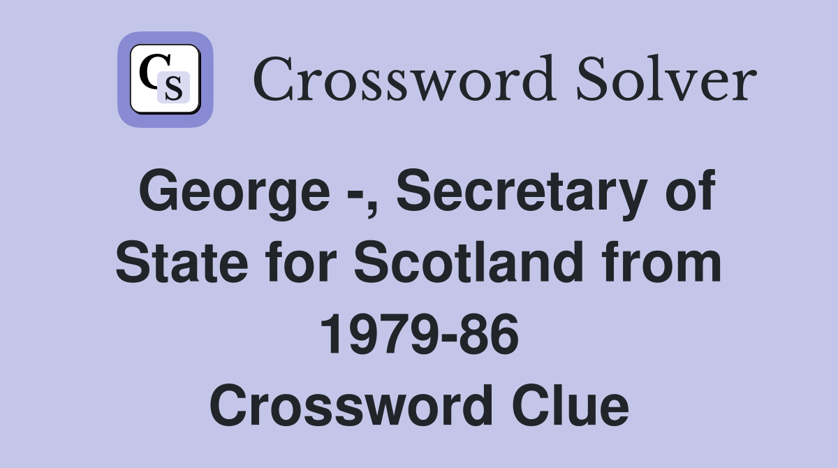George -, Secretary of State for Scotland from 1979-86 Crossword Clue