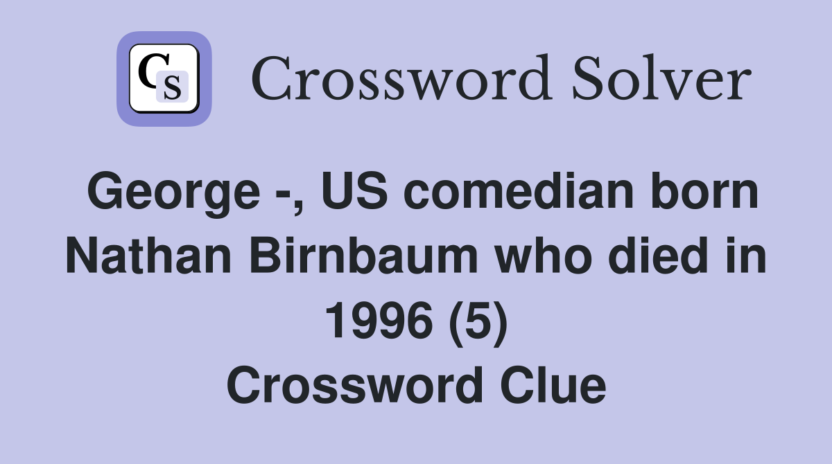 George -, US comedian born Nathan Birnbaum who died in 1996 (5) Crossword Clue