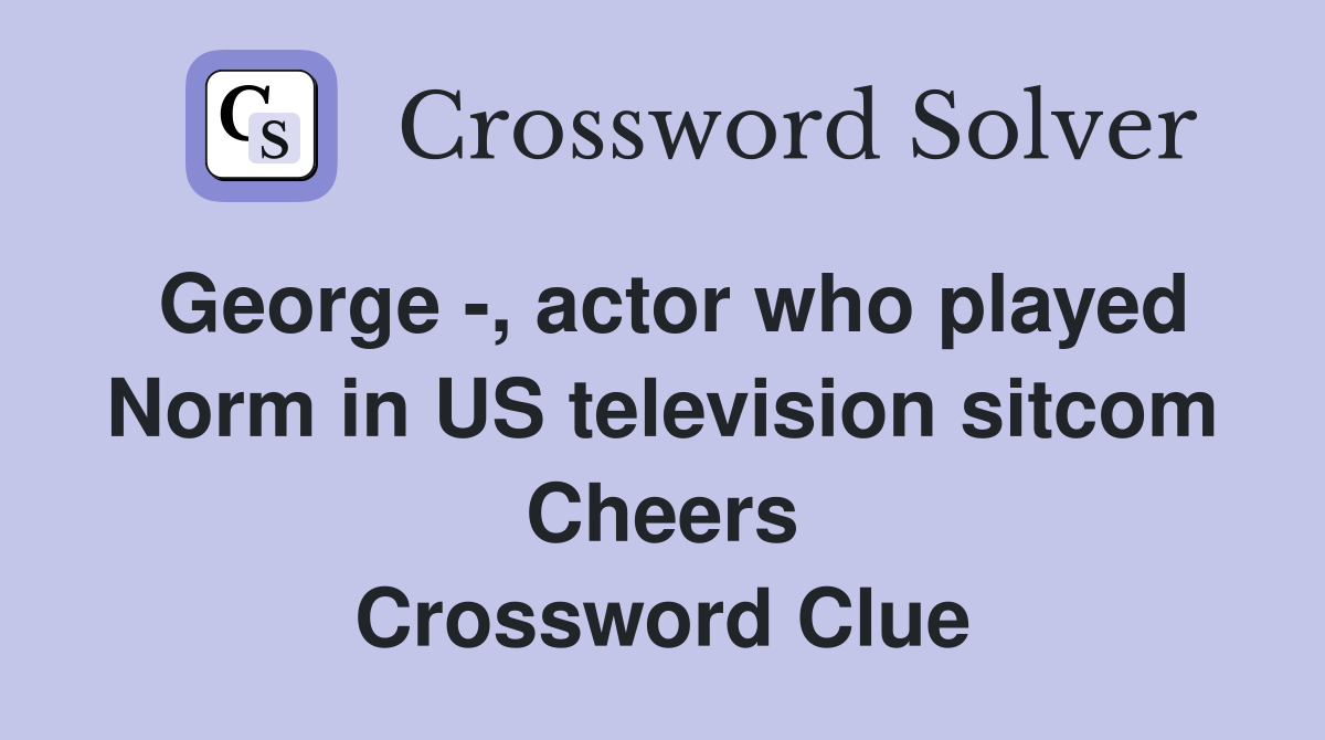 George -, actor who played Norm in US television sitcom Cheers Crossword Clue