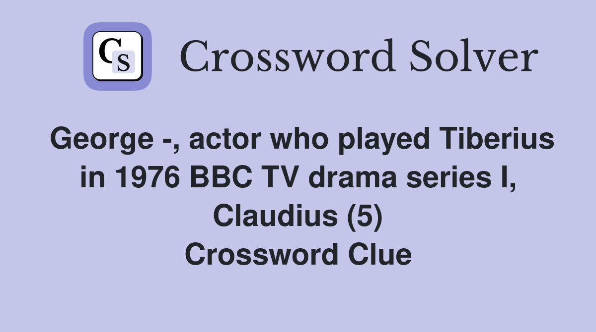 George -, actor who played Tiberius in 1976 BBC TV drama series I, Claudius (5) Crossword Clue