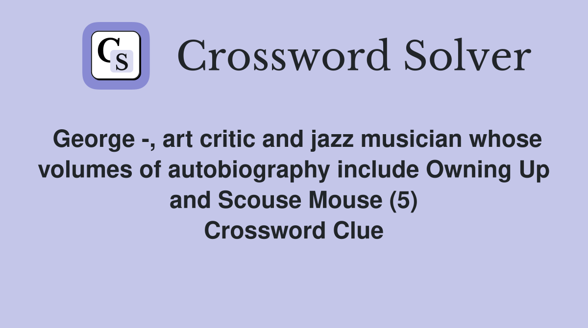 George -, art critic and jazz musician whose volumes of autobiography include Owning Up and Scouse Mouse (5) Crossword Clue
