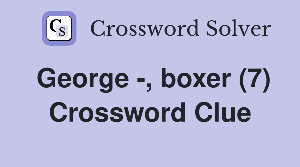 George -, boxer (7) Crossword Clue