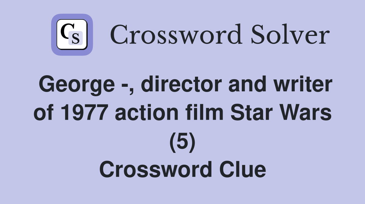 George -, director and writer of 1977 action film Star Wars (5) Crossword Clue
