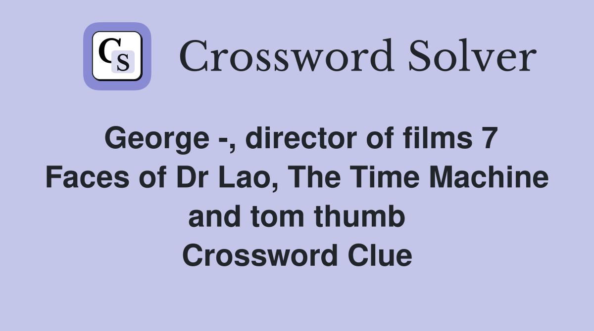 George -, director of films 7 Faces of Dr Lao, The Time Machine and tom thumb Crossword Clue