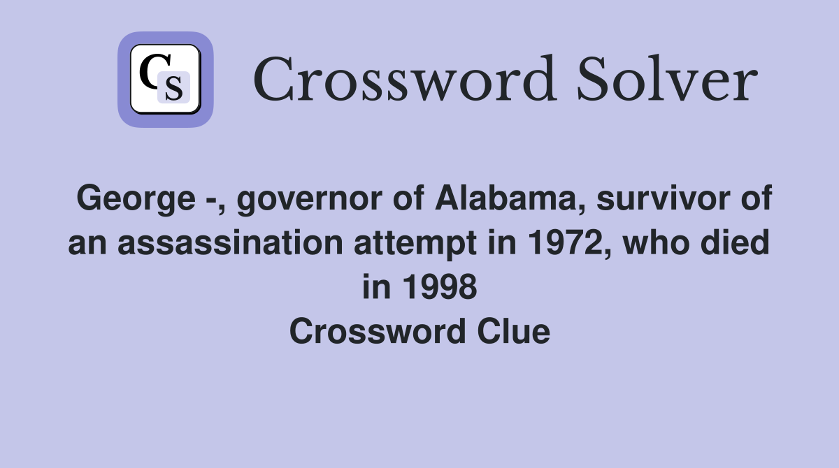 George -, governor of Alabama, survivor of an assassination attempt in 1972, who died in 1998 Crossword Clue