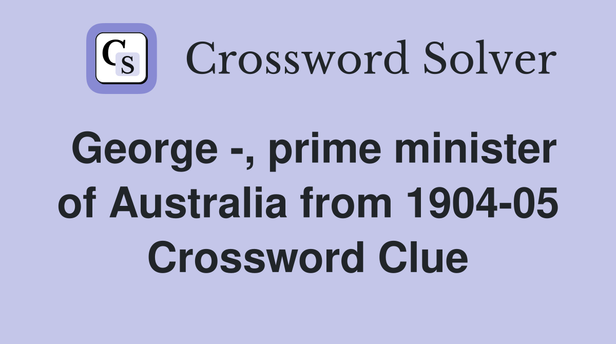 George -, prime minister of Australia from 1904-05 Crossword Clue