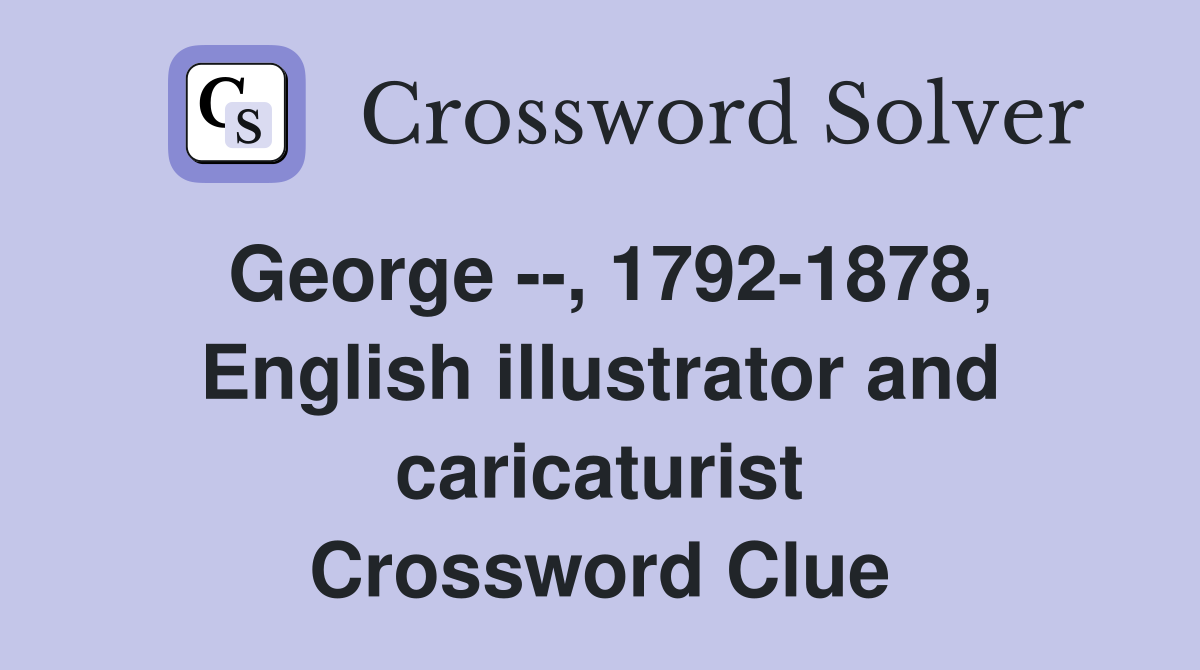 George --, 1792-1878, English illustrator and caricaturist Crossword Clue