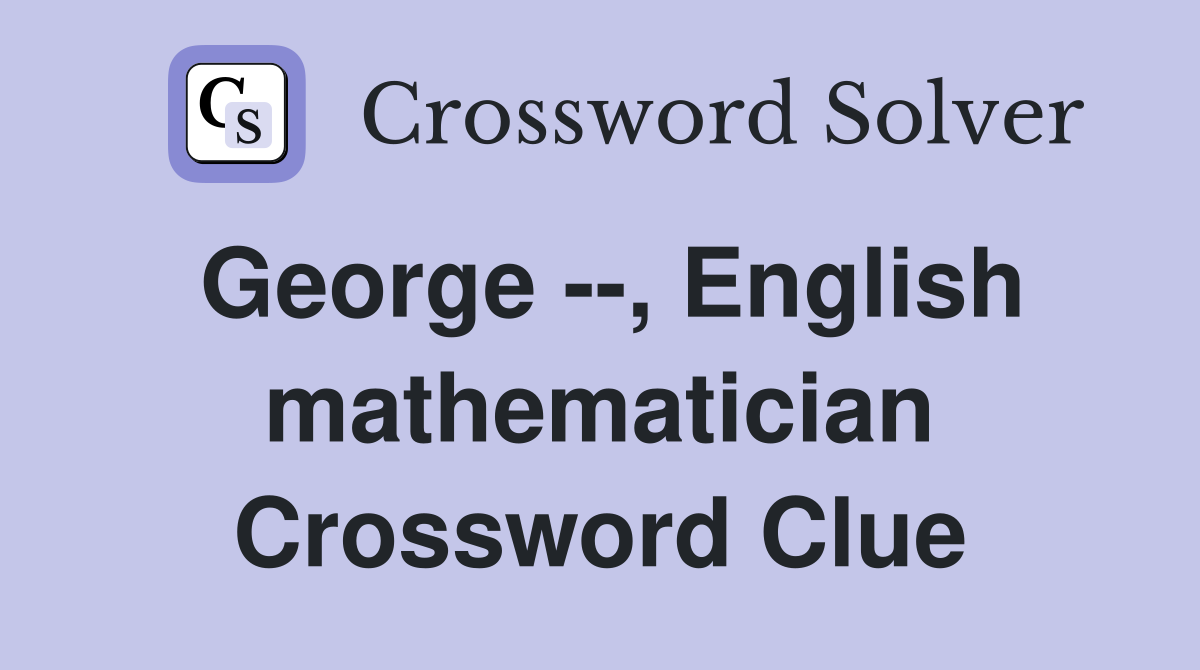 George --, English mathematician Crossword Clue